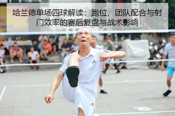 哈兰德单场四球解读：跑位、团队配合与射门效率的赛后复盘与战术影响