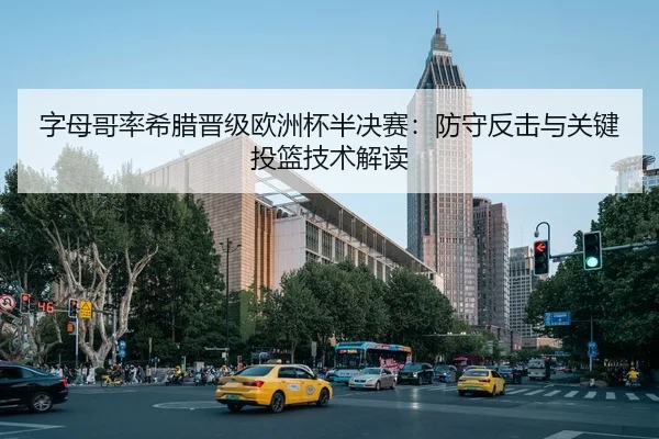 字母哥率希腊晋级欧洲杯半决赛：防守反击与关键投篮技术解读