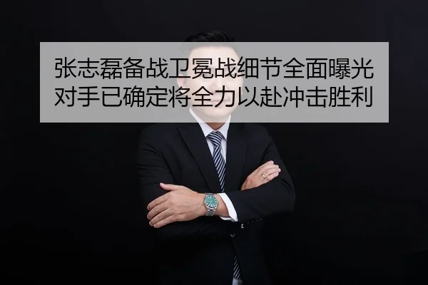 张志磊备战卫冕战细节全面曝光 对手已确定将全力以赴冲击胜利